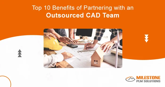 Top 10 Benefits of Partnering with an Outsourced CAD Team