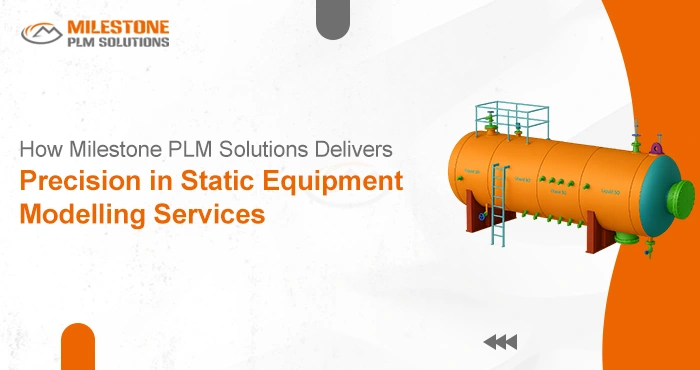 How Milestone PLM Solutions Delivers Precision in Static Equipment Modelling Services